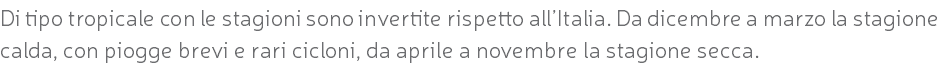 Di tipo tropicale con le stagioni sono invertite rispetto all’Italia. Da dicembre a marzo la stagione calda, con piogge brevi e rari cicloni, da aprile a novembre la stagione secca.